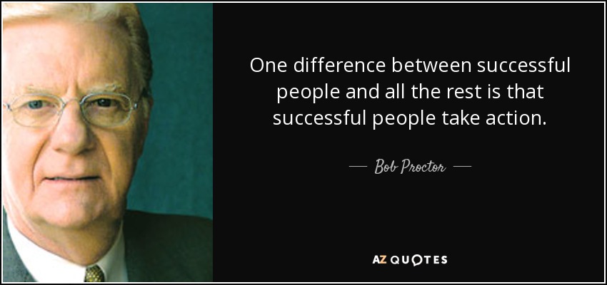 One difference between successful people and all the rest is that successful people take action. - Bob Proctor