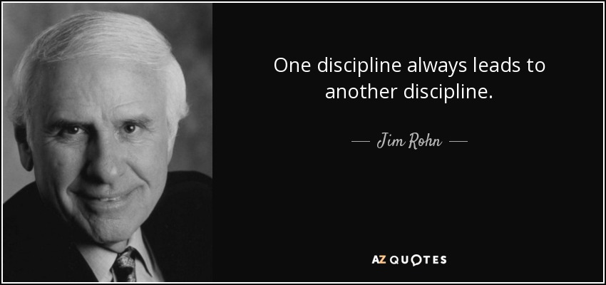 One discipline always leads to another discipline. - Jim Rohn