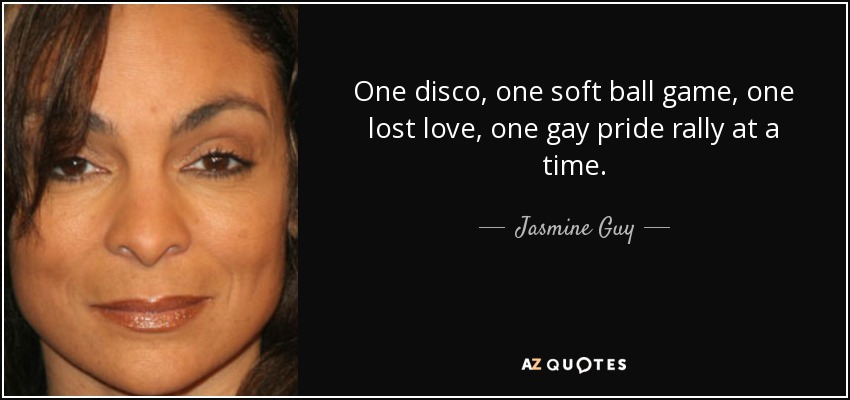 One disco, one soft ball game, one lost love, one gay pride rally at a time. - Jasmine Guy