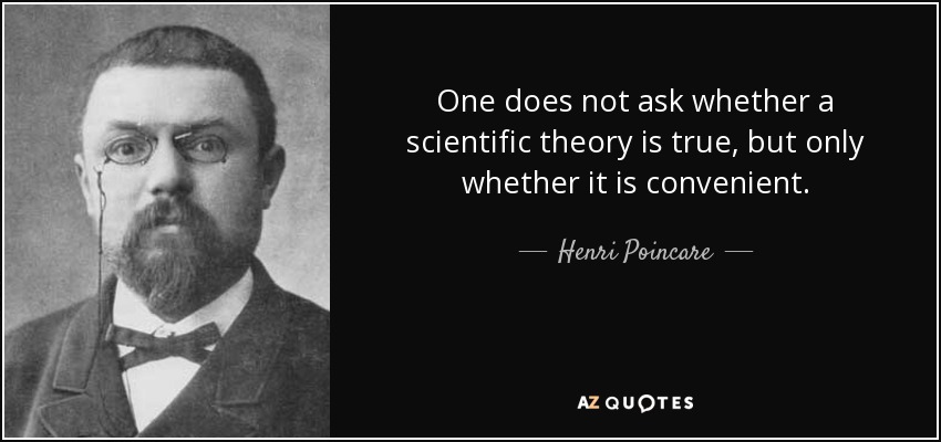 One does not ask whether a scientific theory is true, but only whether it is convenient. - Henri Poincare