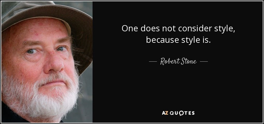 One does not consider style, because style is. - Robert Stone