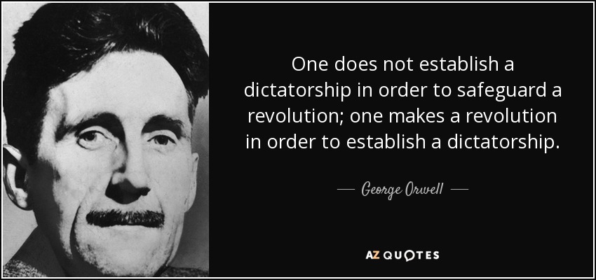 One does not establish a dictatorship in order to safeguard a revolution; one makes a revolution in order to establish a dictatorship. - George Orwell