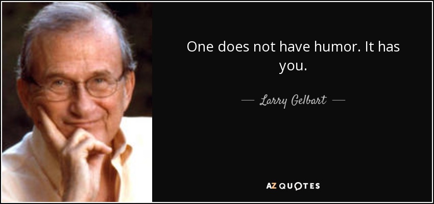 One does not have humor. It has you. - Larry Gelbart