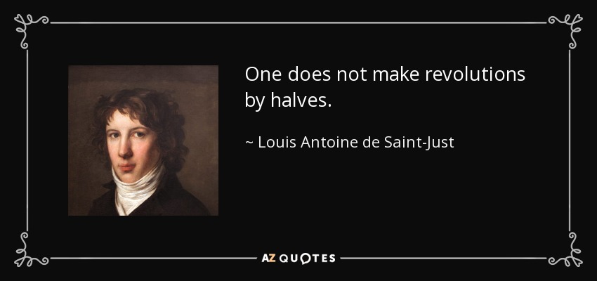 One does not make revolutions by halves. - Louis Antoine de Saint-Just