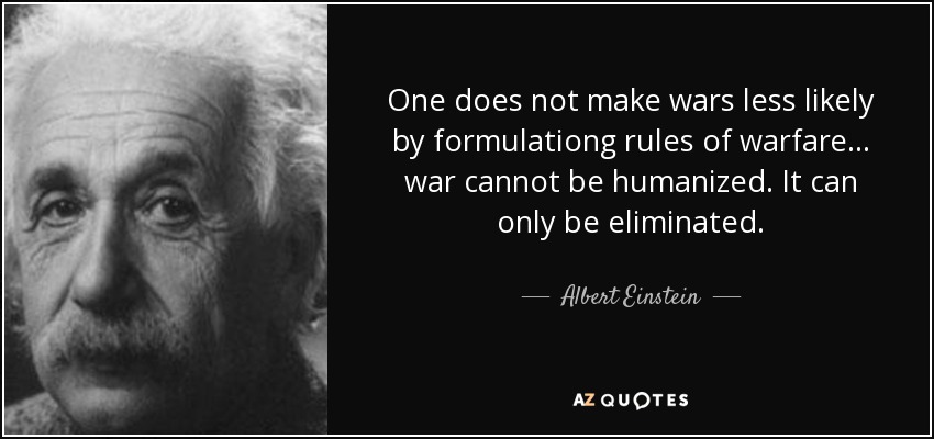 One does not make wars less likely by formulationg rules of warfare... war cannot be humanized. It can only be eliminated. - Albert Einstein