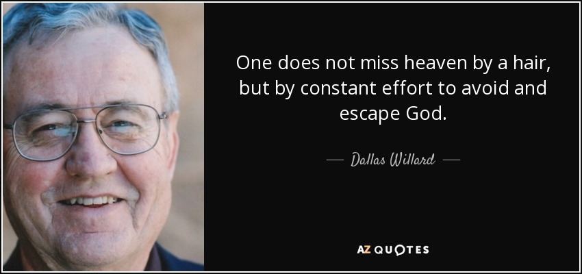 One does not miss heaven by a hair, but by constant effort to avoid and escape God. - Dallas Willard