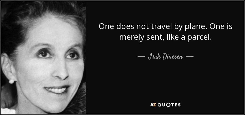 One does not travel by plane. One is merely sent, like a parcel. - Isak Dinesen