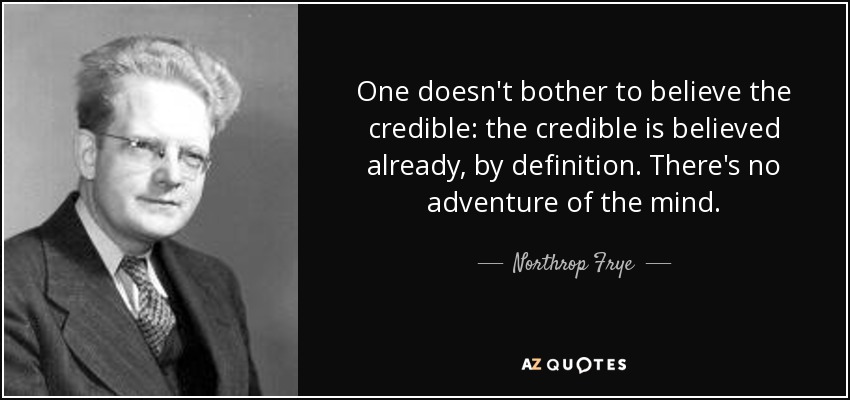 One doesn't bother to believe the credible: the credible is believed already, by definition. There's no adventure of the mind. - Northrop Frye