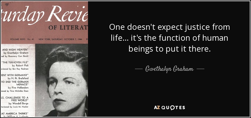 One doesn't expect justice from life ... it's the function of human beings to put it there. - Gwethalyn Graham