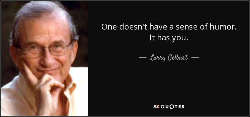 One doesn't have a sense of humor. It has you. - Larry Gelbart