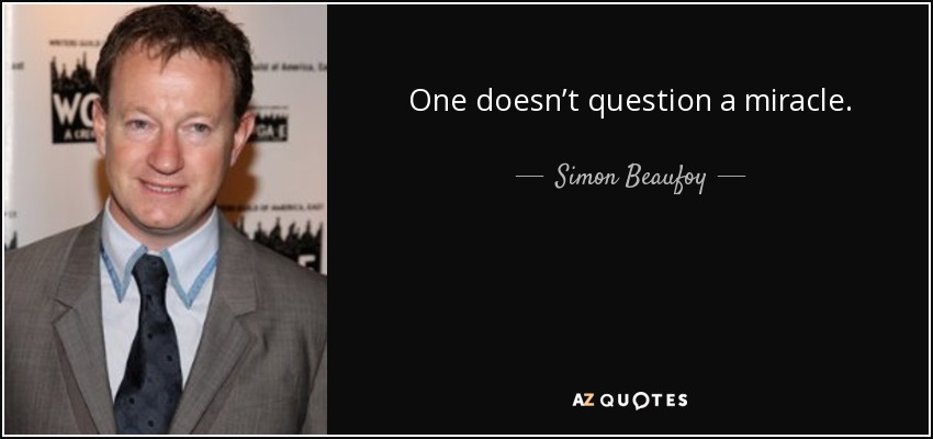 One doesn’t question a miracle. - Simon Beaufoy