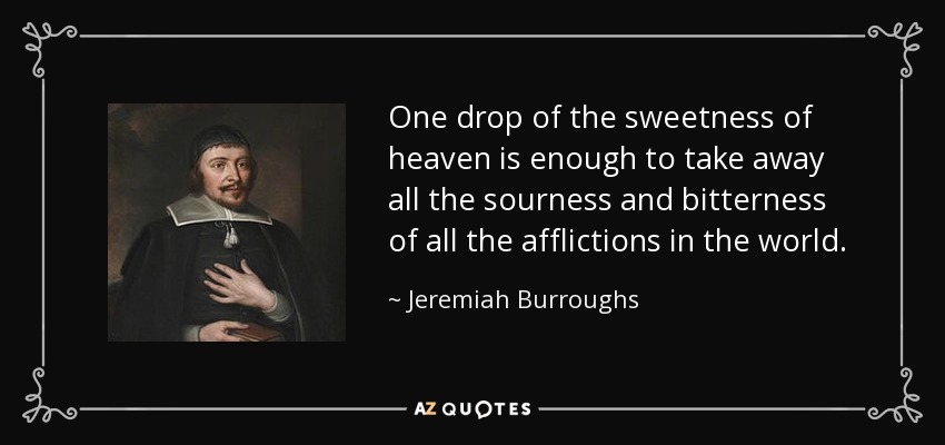 One drop of the sweetness of heaven is enough to take away all the sourness and bitterness of all the afflictions in the world. - Jeremiah Burroughs