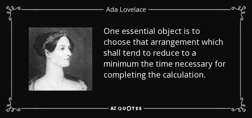 One essential object is to choose that arrangement which shall tend to reduce to a minimum the time necessary for completing the calculation. - Ada Lovelace