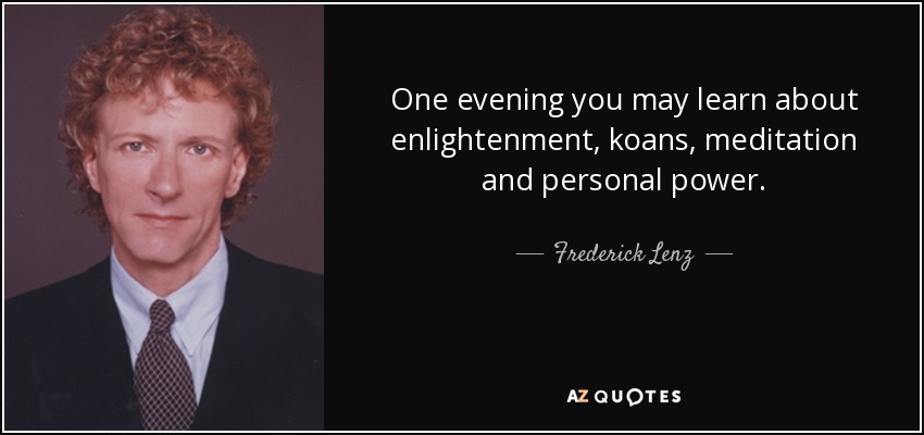 One evening you may learn about enlightenment, koans, meditation and personal power. - Frederick Lenz