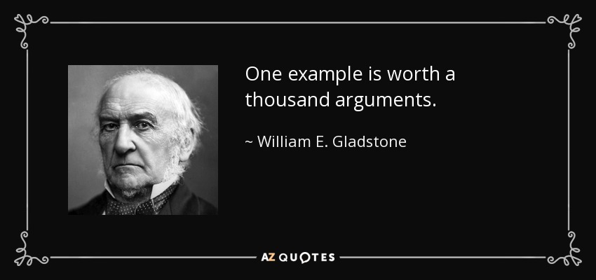 One example is worth a thousand arguments. - William E. Gladstone