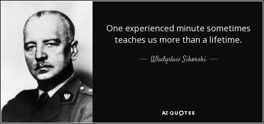 One experienced minute sometimes teaches us more than a lifetime. - Wladyslaw Sikorski