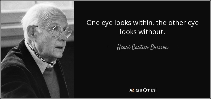 One eye looks within, the other eye looks without. - Henri Cartier-Bresson