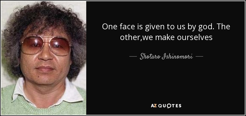 One face is given to us by god. The other,we make ourselves - Shotaro Ishinomori