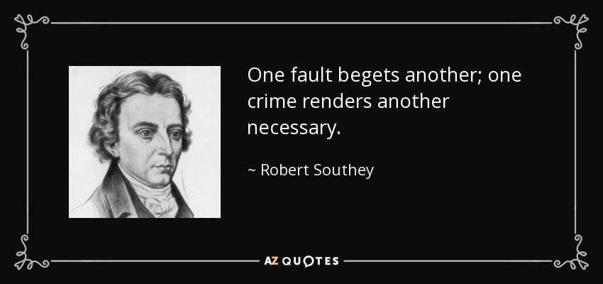 One fault begets another; one crime renders another necessary. - Robert Southey