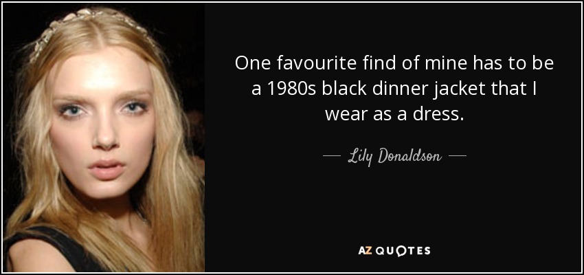 One favourite find of mine has to be a 1980s black dinner jacket that I wear as a dress. - Lily Donaldson