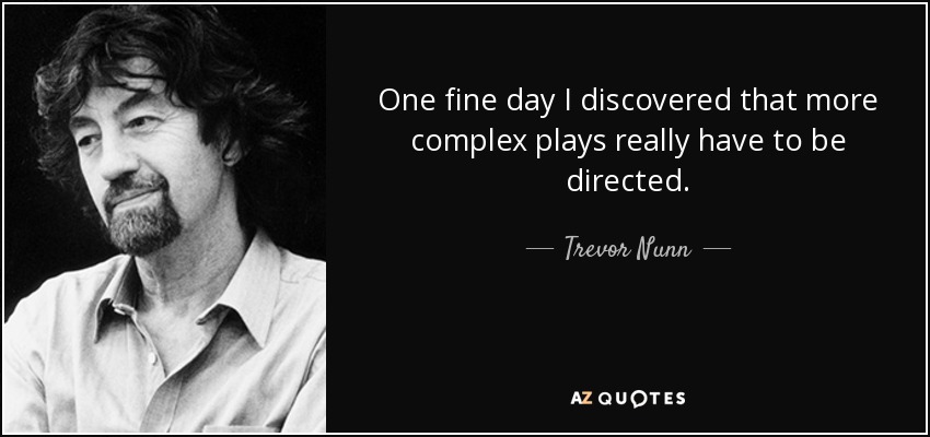One fine day I discovered that more complex plays really have to be directed. - Trevor Nunn