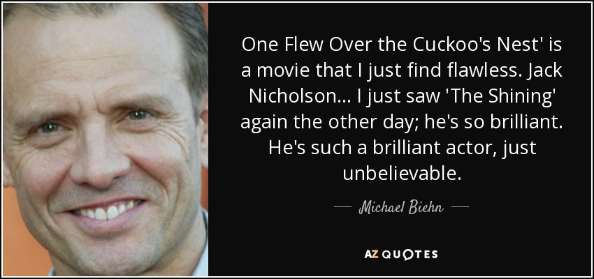 One Flew Over the Cuckoo's Nest' is a movie that I just find flawless. Jack Nicholson... I just saw 'The Shining' again the other day; he's so brilliant. He's such a brilliant actor, just unbelievable. - Michael Biehn