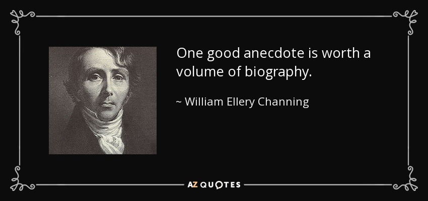 One good anecdote is worth a volume of biography. - William Ellery Channing