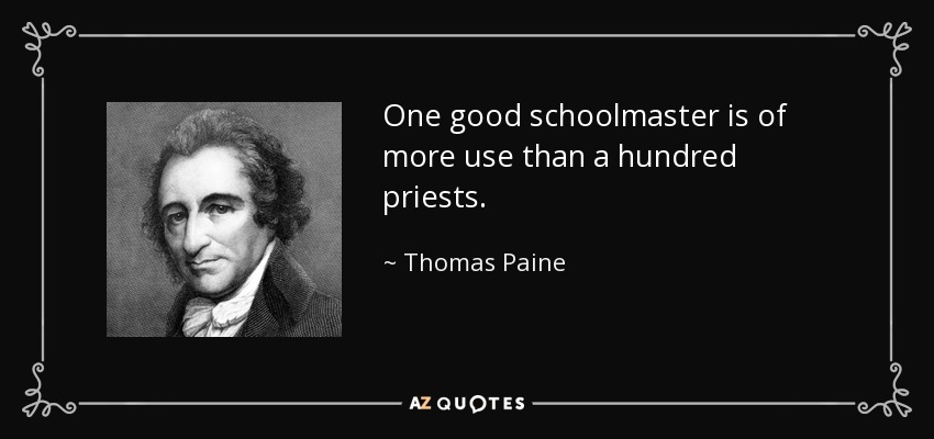 One good schoolmaster is of more use than a hundred priests. - Thomas Paine