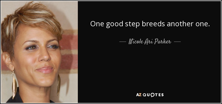 One good step breeds another one. - Nicole Ari Parker