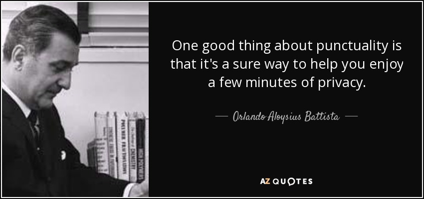 One good thing about punctuality is that it's a sure way to help you enjoy a few minutes of privacy. - Orlando Aloysius Battista