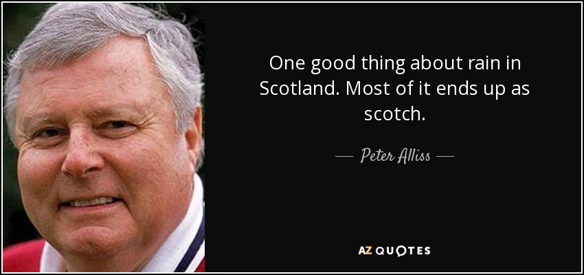 One good thing about rain in Scotland. Most of it ends up as scotch. - Peter Alliss