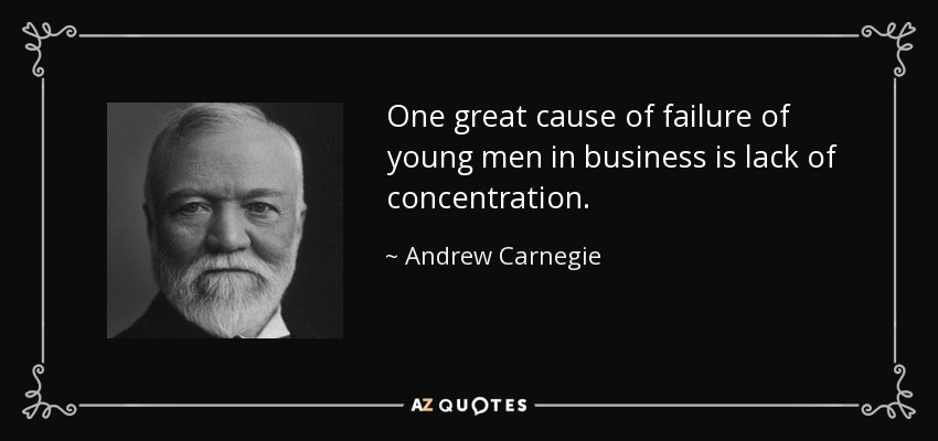 One great cause of failure of young men in business is lack of concentration. - Andrew Carnegie
