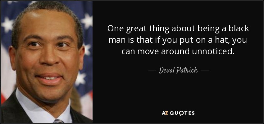 One great thing about being a black man is that if you put on a hat, you can move around unnoticed. - Deval Patrick