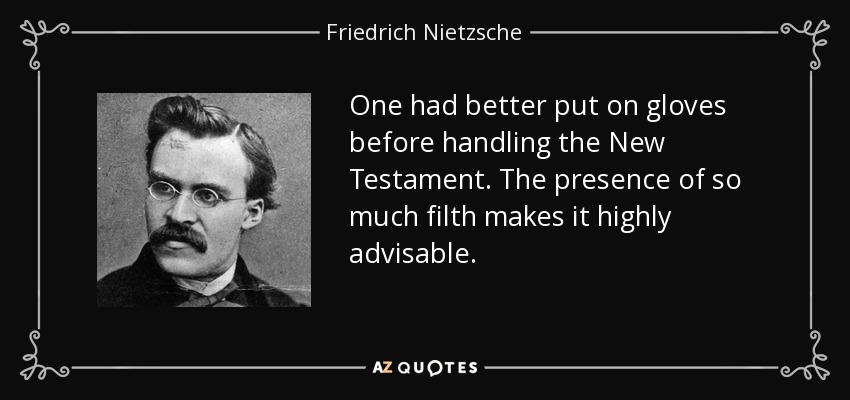One had better put on gloves before handling the New Testament. The presence of so much filth makes it highly advisable. - Friedrich Nietzsche