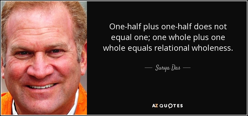 One-half plus one-half does not equal one; one whole plus one whole equals relational wholeness. - Surya Das