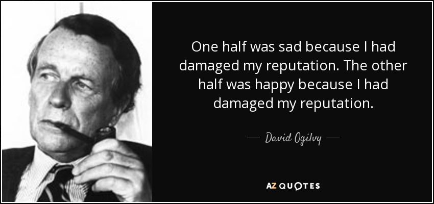 One half was sad because I had damaged my reputation. The other half was happy because I had damaged my reputation. - David Ogilvy