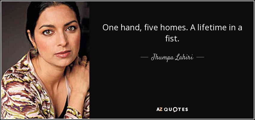 One hand, five homes. A lifetime in a fist. - Jhumpa Lahiri