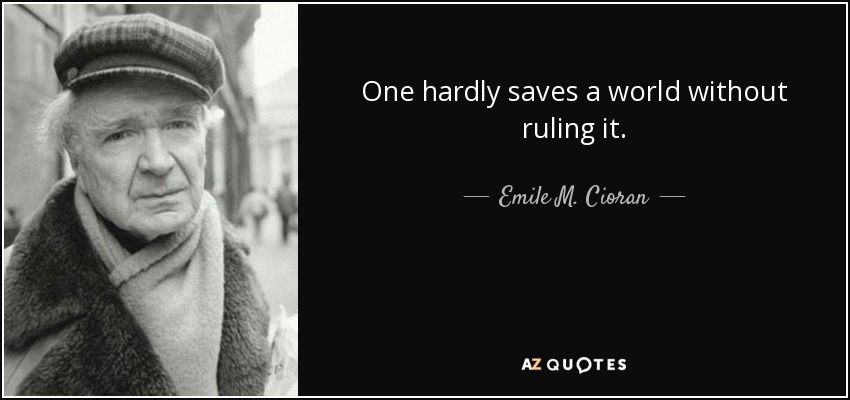 One hardly saves a world without ruling it. - Emile M. Cioran