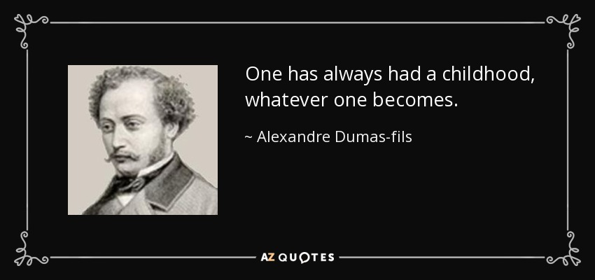 One has always had a childhood, whatever one becomes. - Alexandre Dumas-fils