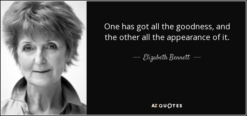 One has got all the goodness, and the other all the appearance of it. - Elizabeth Bennett