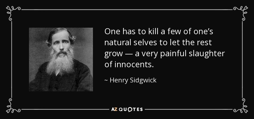 One has to kill a few of one’s natural selves to let the rest grow — a very painful slaughter of innocents. - Henry Sidgwick