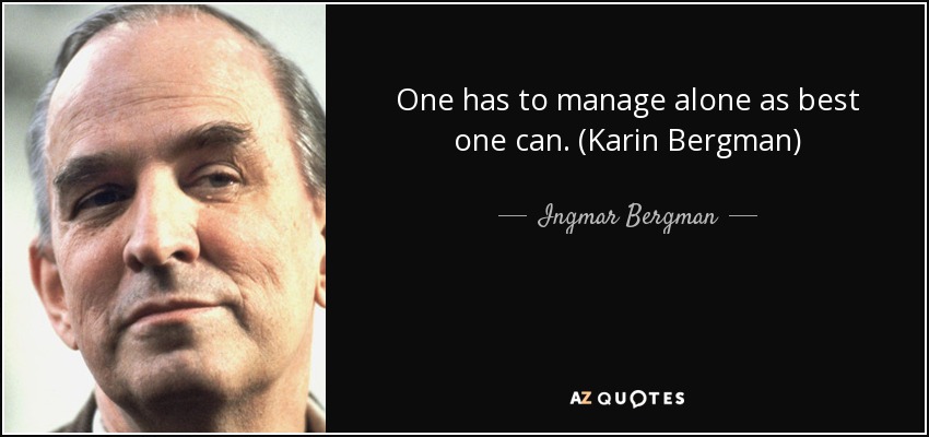 One has to manage alone as best one can. (Karin Bergman) - Ingmar Bergman