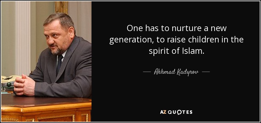 One has to nurture a new generation, to raise children in the spirit of Islam. - Akhmad Kadyrov