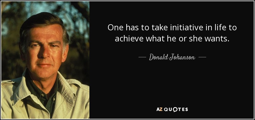 One has to take initiative in life to achieve what he or she wants. - Donald Johanson