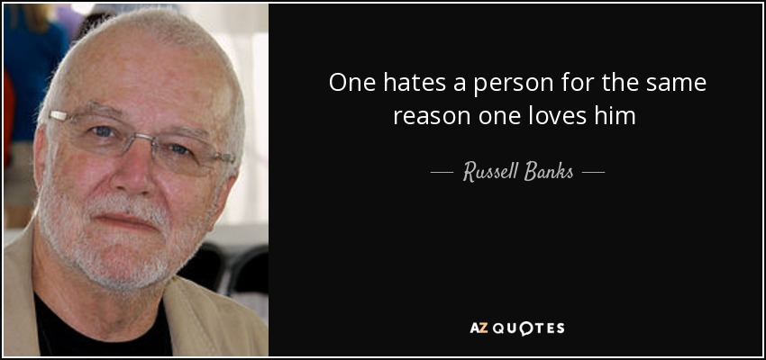 One hates a person for the same reason one loves him  - Russell Banks