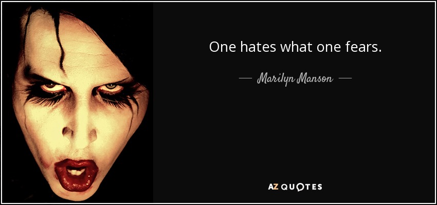 One hates what one fears. - Marilyn Manson