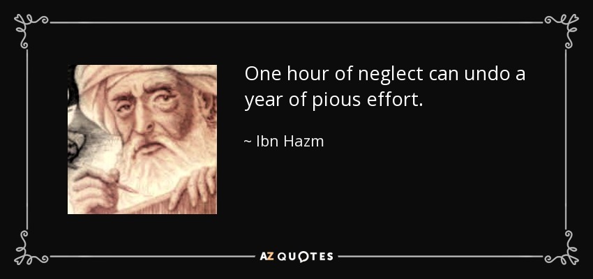 One hour of neglect can undo a year of pious effort. - Ibn Hazm