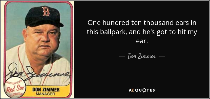 One hundred ten thousand ears in this ballpark, and he's got to hit my ear. - Don Zimmer