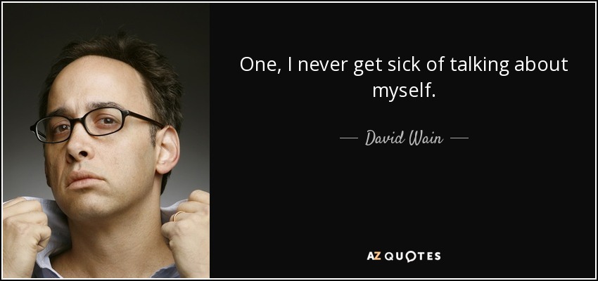 One, I never get sick of talking about myself. - David Wain