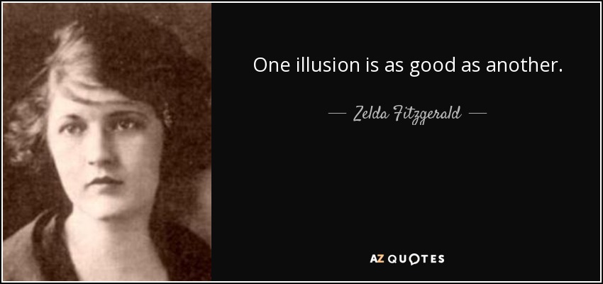 One illusion is as good as another. - Zelda Fitzgerald